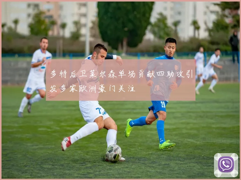 多特后卫莱尔森单场贡献四助攻引发多家欧洲豪门关注