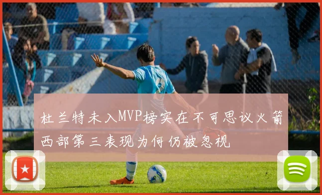 杜兰特未入MVP榜实在不可思议火箭西部第三表现为何仍被忽视