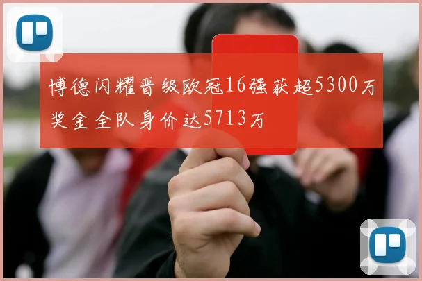 博德闪耀晋级欧冠16强获超5300万奖金全队身价达5713万