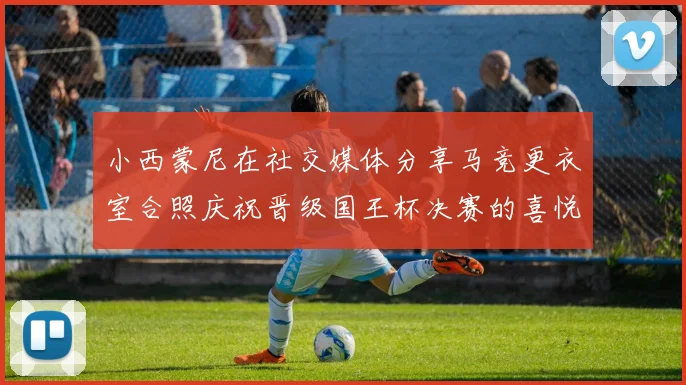 小西蒙尼在社交媒体分享马竞更衣室合照庆祝晋级国王杯决赛的喜悦时刻