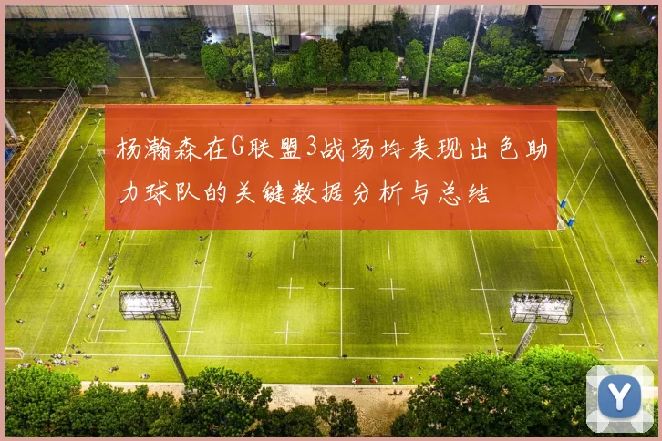 杨瀚森在G联盟3战场均表现出色助力球队的关键数据分析与总结