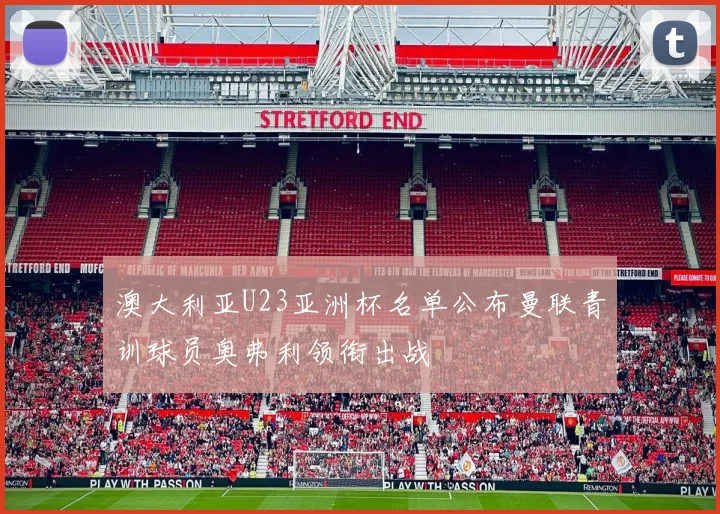 澳大利亚U23亚洲杯名单公布曼联青训球员奥弗利领衔出战