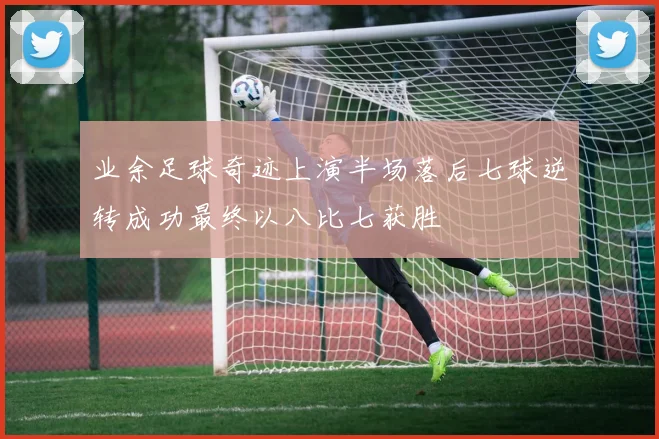 业余足球奇迹上演半场落后七球逆转成功最终以八比七获胜